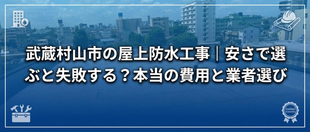 武蔵村山市の屋上防水工事|安さで選ぶと失敗する?本当の費用と業者選び